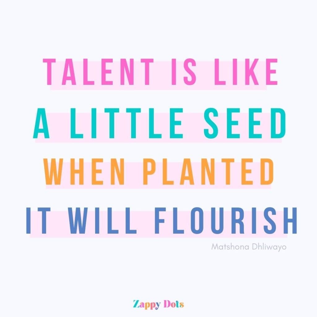 Quote: talent is like a little seed, when planted it will flourish