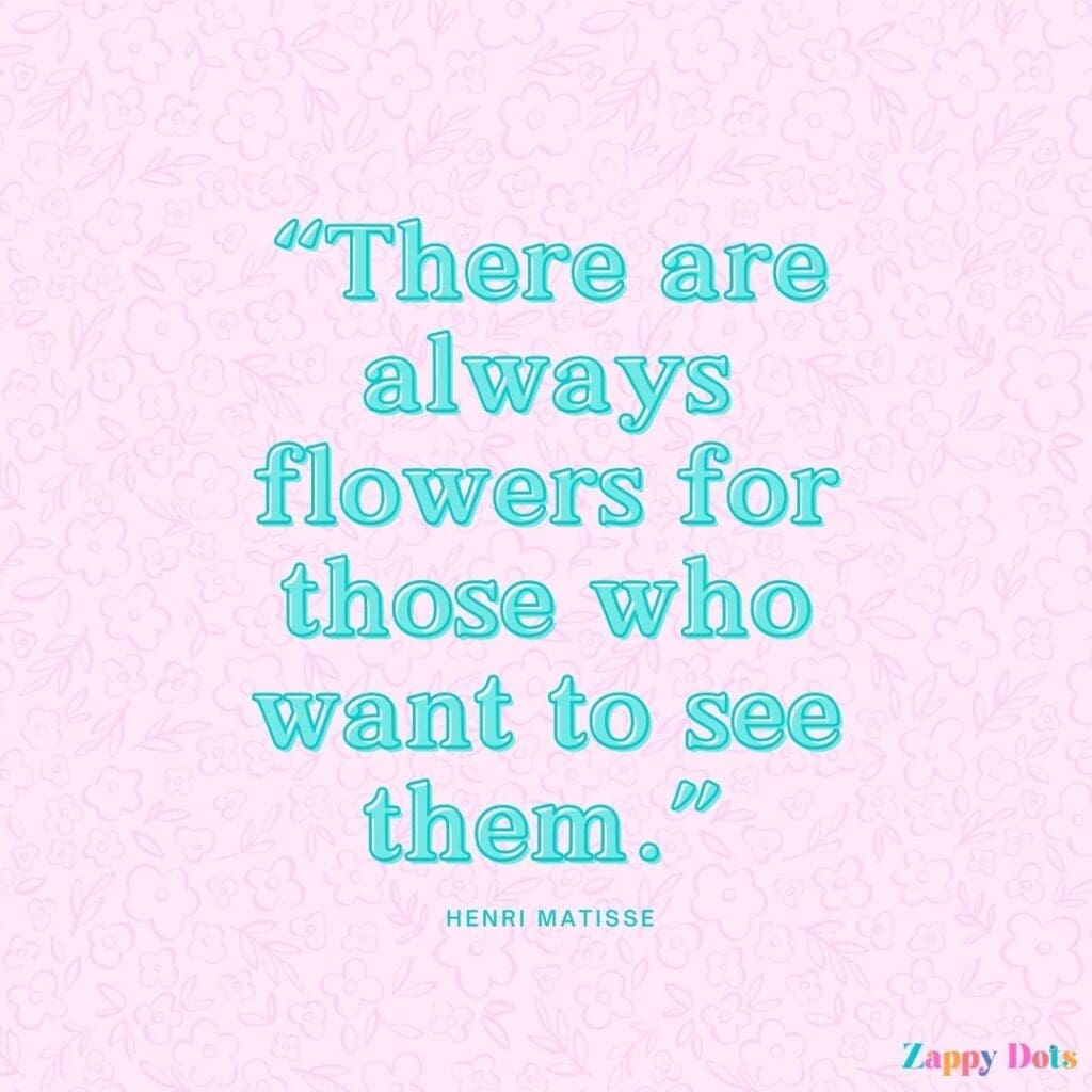 Inspirational spring quotes: "There are always flowers for those who want to see them." - Henri Matisse