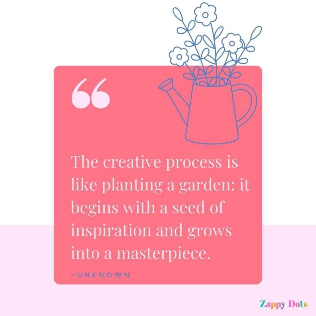Creative quote: The creative process is like planning a garden; it begins with a seed of inspiration and grows into a masterpiece.